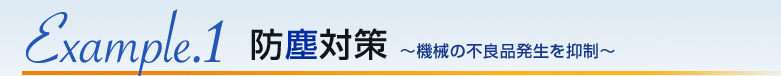 Example.1 防塵対策 〜機械の不良品発生を抑制〜