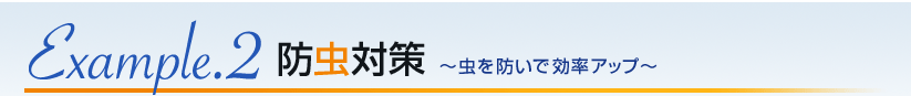 Exsample.2 防虫効果 〜虫を防いで効率アップ〜